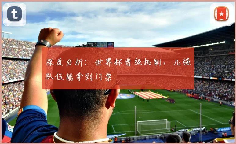 深度分析：世界杯晋级机制，几强队伍能拿到门票
