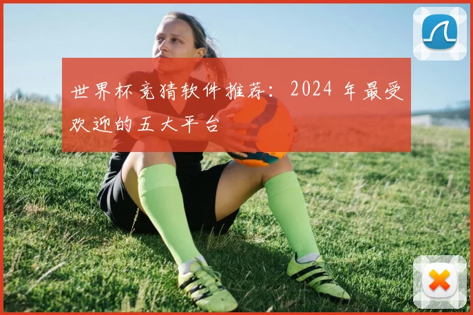 世界杯竞猜软件推荐：2024 年最受欢迎的五大平台