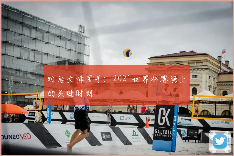 对话女排国手：2021世界杯赛场上的关键时刻