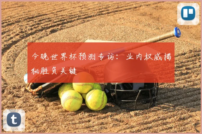 今晚世界杯预测专访：业内权威揭秘胜负关键