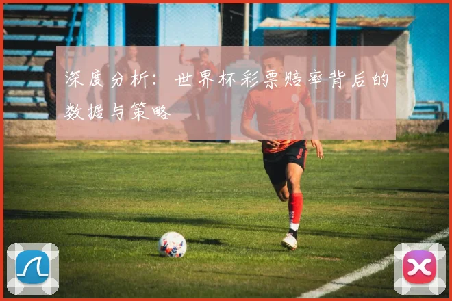 深度分析：世界杯彩票赔率背后的数据与策略