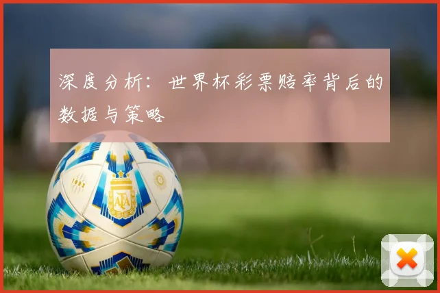 深度分析：世界杯彩票赔率背后的数据与策略