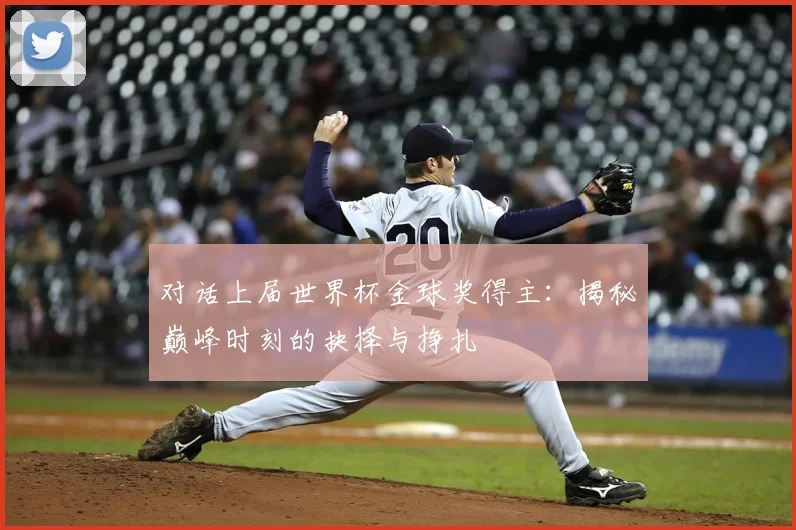 对话上届世界杯金球奖得主：揭秘巅峰时刻的抉择与挣扎
