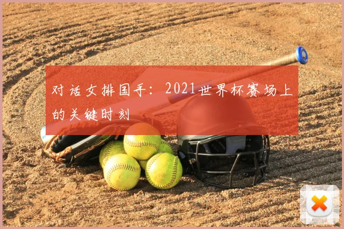 对话女排国手：2021世界杯赛场上的关键时刻