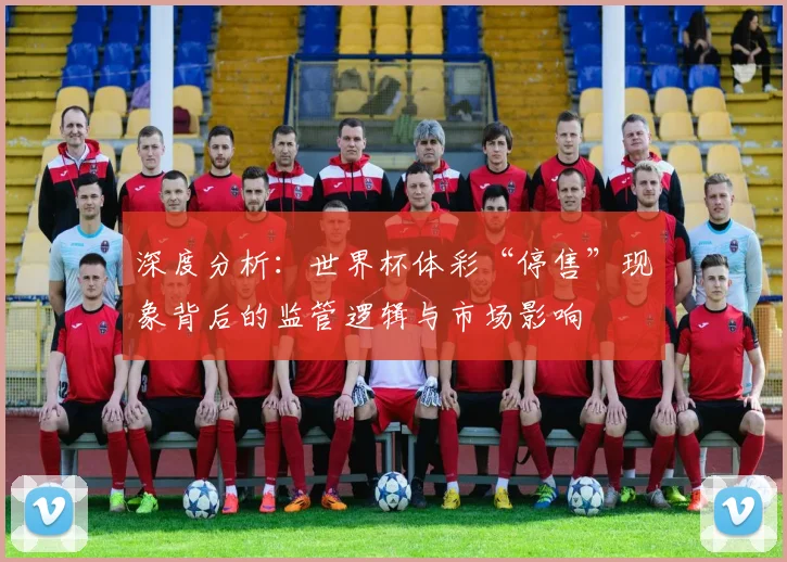 深度分析：世界杯体彩“停售”现象背后的监管逻辑与市场影响