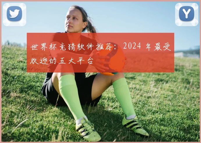 世界杯竞猜软件推荐：2024 年最受欢迎的五大平台