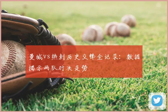 曼城vs热刺历史交锋全记录：数据揭示两队对决走势