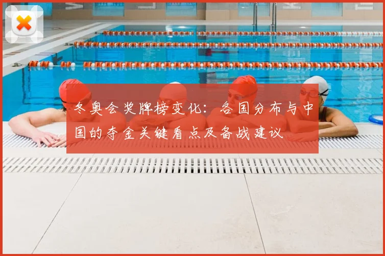 冬奥会奖牌榜变化：各国分布与中国的夺金关键看点及备战建议