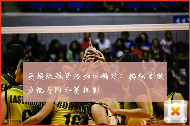 英超欧冠资格如何确定？揭秘名额分配与附加赛机制