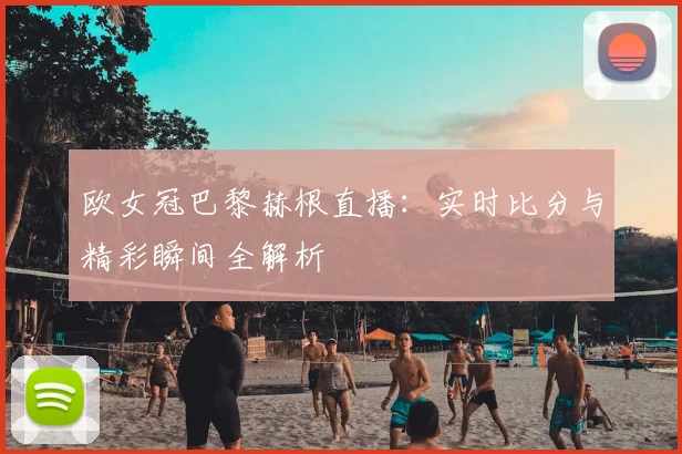 欧女冠巴黎赫根直播：实时比分与精彩瞬间全解析