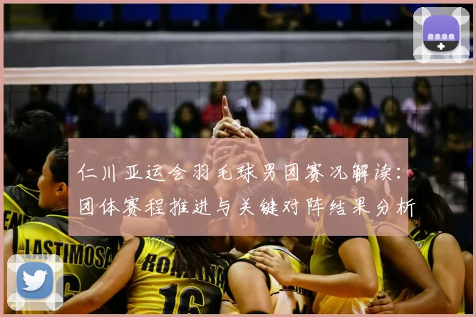 仁川亚运会羽毛球男团赛况解读：团体赛程推进与关键对阵结果分析