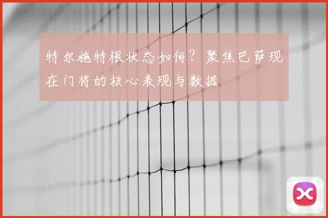 特尔施特根状态如何？聚焦巴萨现在门将的核心表现与数据