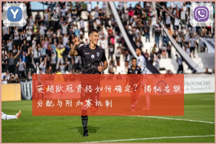 英超欧冠资格如何确定？揭秘名额分配与附加赛机制