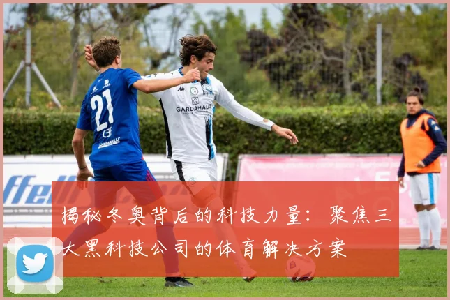 揭秘冬奥背后的科技力量：聚焦三大黑科技公司的体育解决方案