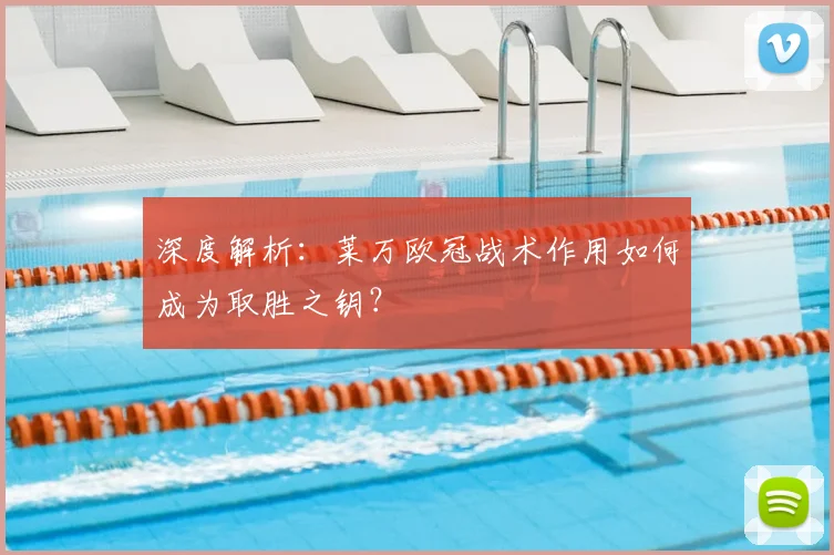 深度解析：莱万欧冠战术作用如何成为取胜之钥？