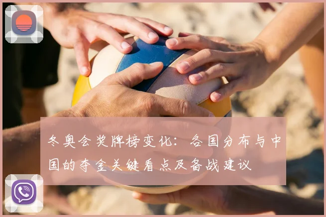 冬奥会奖牌榜变化：各国分布与中国的夺金关键看点及备战建议