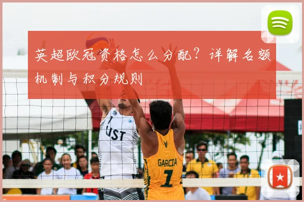 英超欧冠资格怎么分配？详解名额机制与积分规则