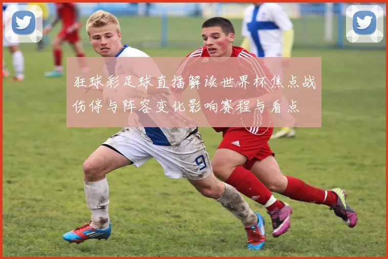 狂球彩足球直播解读世界杯焦点战伤停与阵容变化影响赛程与看点