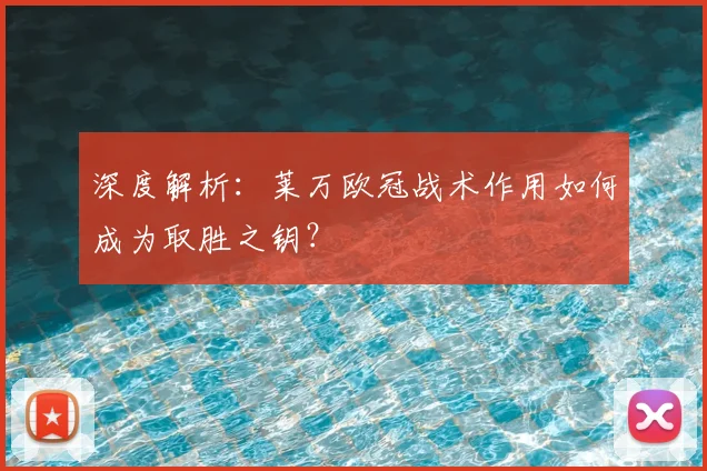 深度解析：莱万欧冠战术作用如何成为取胜之钥？