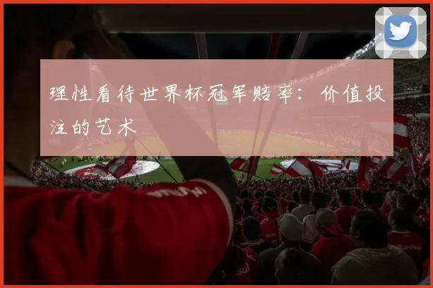 理性看待世界杯冠军赔率：价值投注的艺术